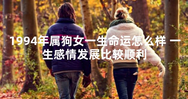 1994年属狗女一生命运怎么样 一生感情发展比较顺利